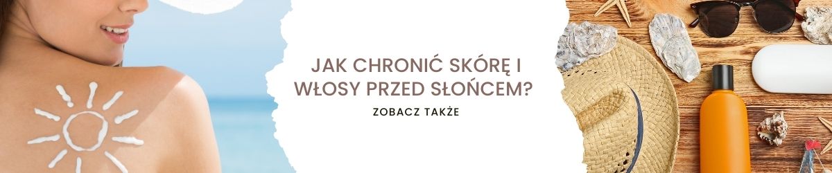 Jak chronić skórę i włosy przed słońcem - obrazek zobacz także