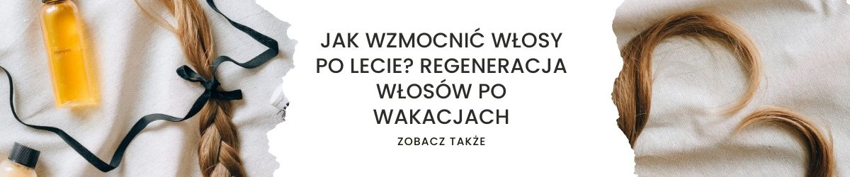 Jak wzmocnić włosy po lecie Regeneracja włosów po wakacjach - obrazek zobacz także