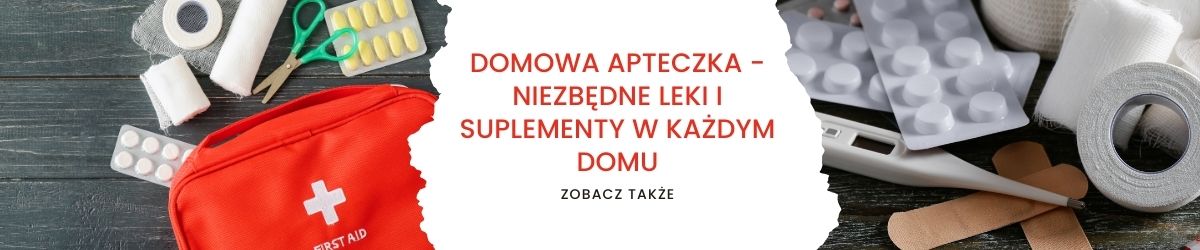 Domowa apteczka - niezbędne leki i suplementy w każdym domu - obrazek zobacz także