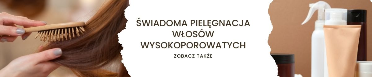 Świadoma pielęgnacja włosów wysokoporowatych - obrazek zobacz także